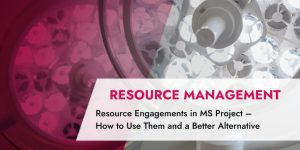 Resource Engagements in MS Project – What They Are, How to Use Them and a Better Alternative